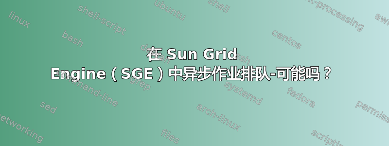 在 Sun Grid Engine（SGE）中异步作业排队-可能吗？