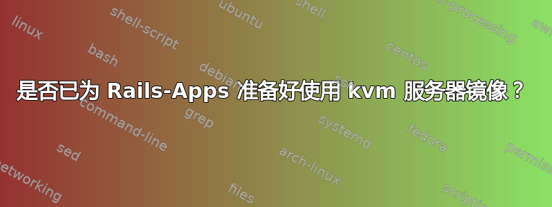 是否已为 Rails-Apps 准备好使用 kvm 服务器镜像？