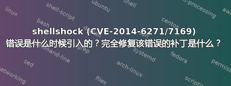 shellshock (CVE-2014-6271/7169) 错误是什么时候引入的？完全修复该错误的补丁是什么？