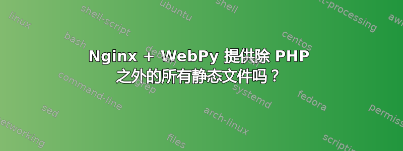 Nginx + WebPy 提供除 PHP 之外的所有静态文件吗？