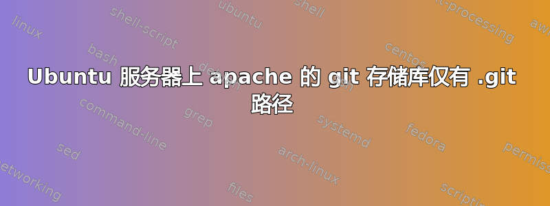 Ubuntu 服务器上 apache 的 git 存储库仅有 .git 路径