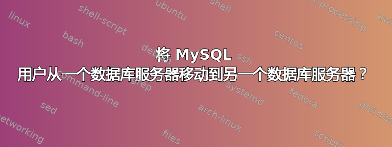 将 MySQL 用户从一个数据库服务器移动到另一个数据库服务器？