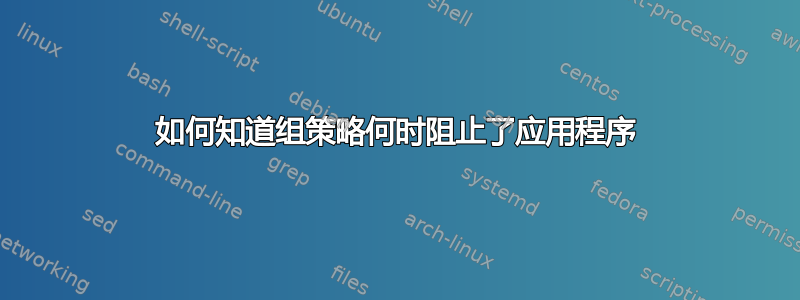 如何知道组策略何时阻止了应用程序