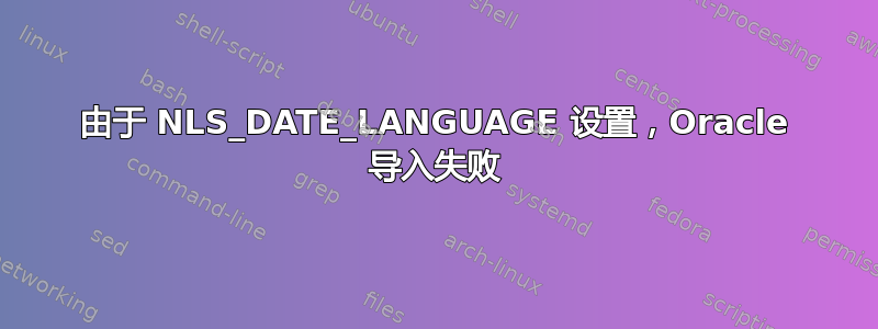 由于 NLS_DATE_LANGUAGE 设置，Oracle 导入失败