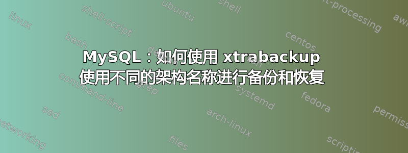 MySQL：如何使用 xtrabackup 使用不同的架构名称进行备份和恢复