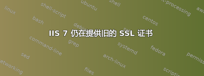 IIS 7 仍在提供旧的 SSL 证书