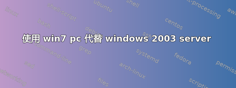 使用 win7 pc 代替 windows 2003 server