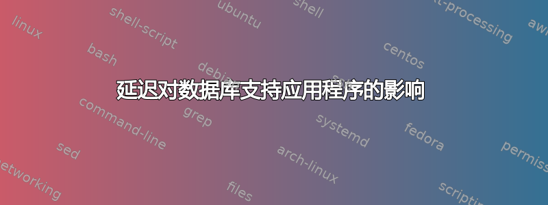 延迟对数据库支持应用程序的影响