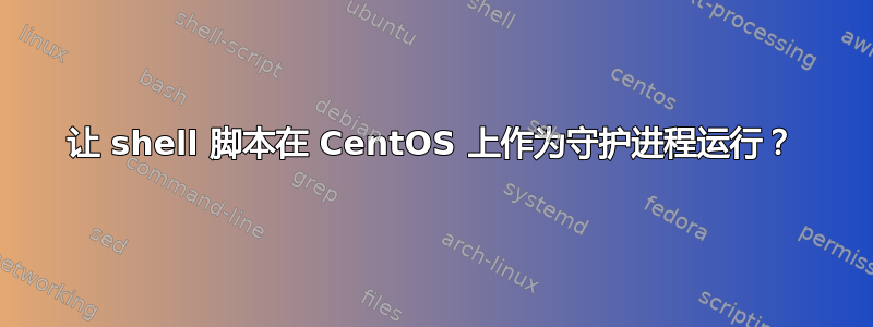 让 shell 脚本在 CentOS 上作为守护进程运行？