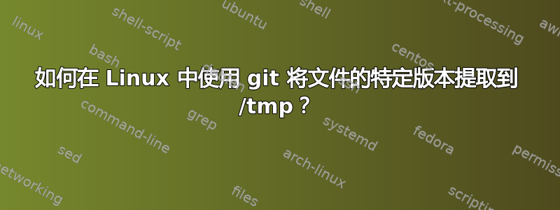 如何在 Linux 中使用 git 将文件的特定版本提取到 /tmp？