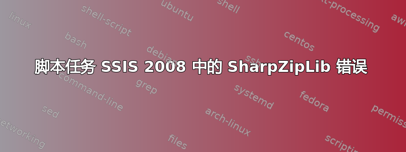 脚本任务 SSIS 2008 中的 SharpZipLib 错误