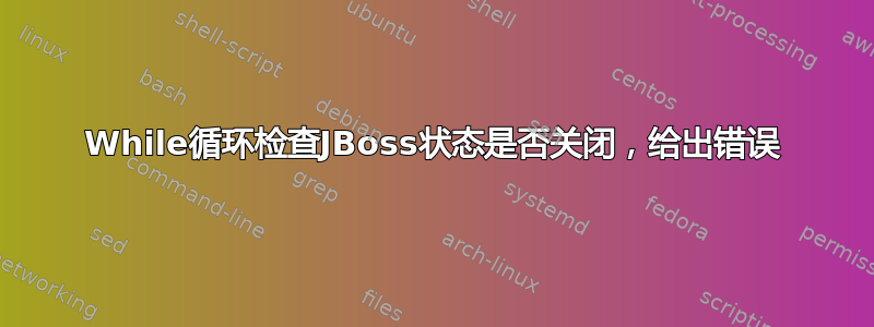 While循环检查JBoss状态是否关闭，给出错误