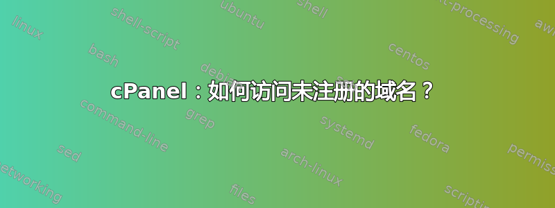 cPanel：如何访问未注册的域名？