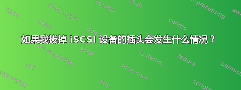 如果我拔掉 iSCSI 设备的插头会发生什么情况？