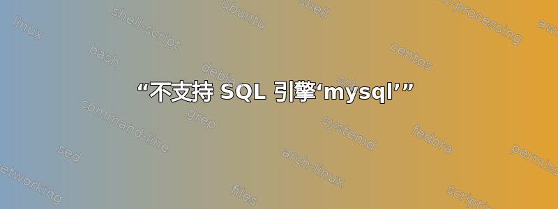 “不支持 SQL 引擎‘mysql’”