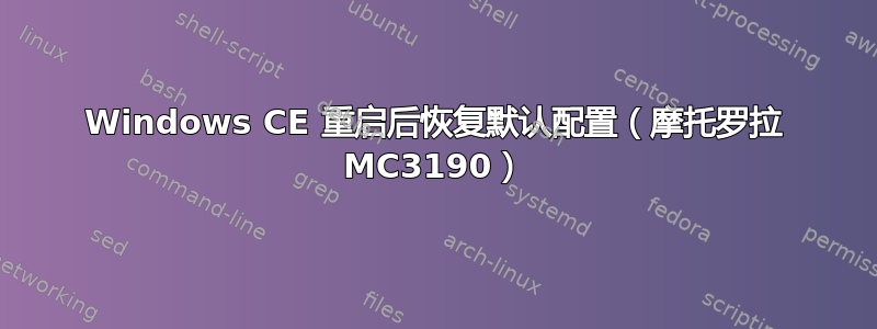 Windows CE 重启后恢复默认配置（摩托罗拉 MC3190）