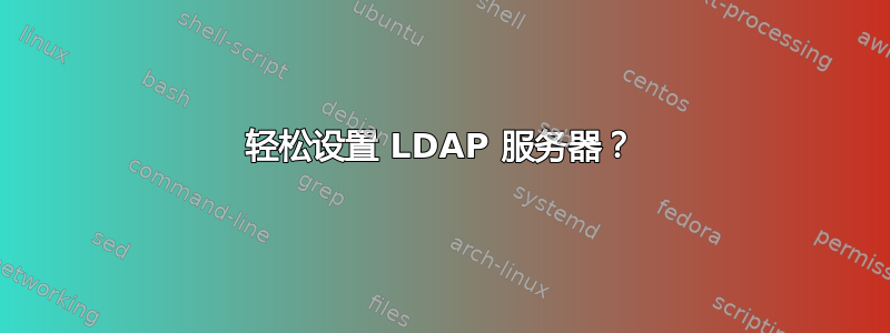 轻松设置 LDAP 服务器？