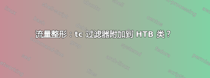 流量整形：tc 过滤器附加到 HTB 类？