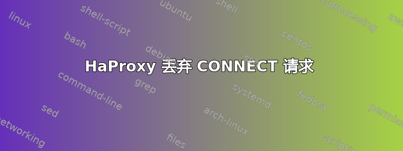 HaProxy 丢弃 CONNECT 请求