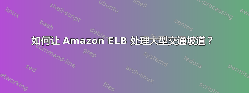 如何让 Amazon ELB 处理大型交通坡道？