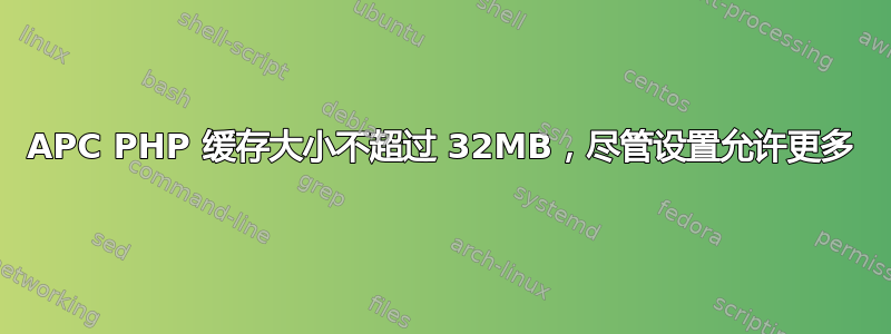 APC PHP 缓存大小不超过 32MB，尽管设置允许更多