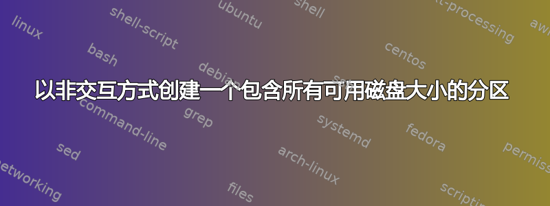 以非交互方式创建一个包含所有可用磁盘大小的分区