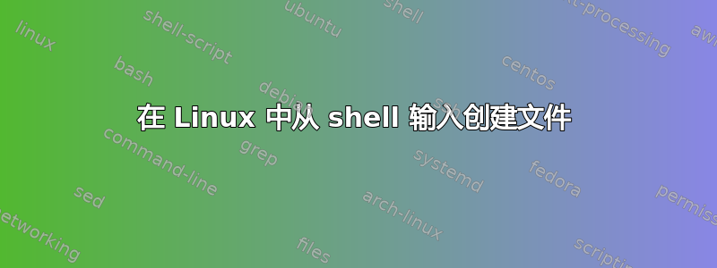 在 Linux 中从 shell 输入创建文件