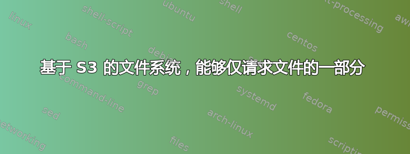 基于 S3 的文件系统，能够仅请求文件的一部分