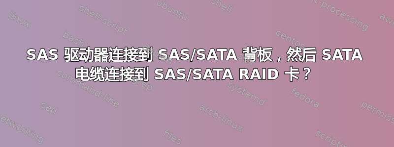 SAS 驱动器连接到 SAS/SATA 背板，然后 SATA 电缆连接到 SAS/SATA RAID 卡？