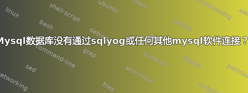 Mysql数据库没有通过sqlyog或任何其他mysql软件连接？