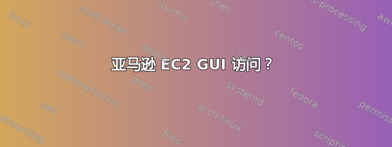 亚马逊 EC2 GUI 访问？