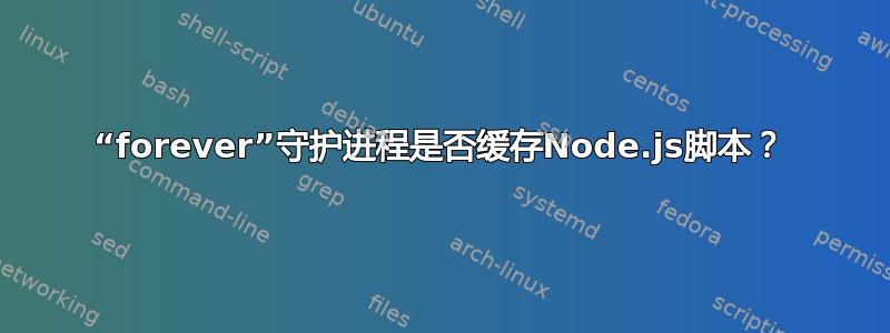 “forever”守护进程是否缓存Node.js脚本？