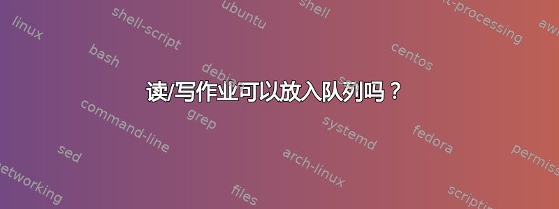 读/写作业可以放入队列吗？