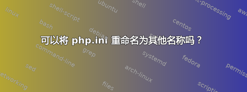 可以将 php.ini 重命名为其他名称吗？