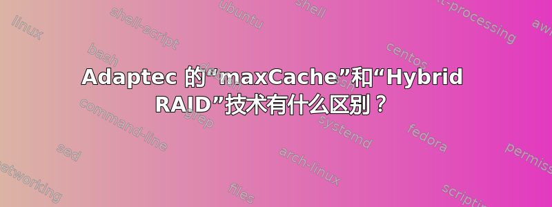 Adaptec 的“maxCache”和“Hybrid RAID”技术有什么区别？