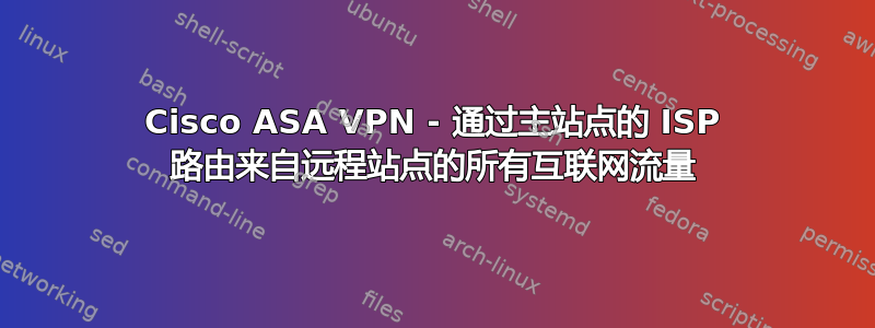 Cisco ASA VPN - 通过主站点的 ISP 路由来自远程站点的所有互联网流量