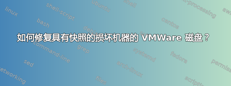 如何修复具有快照的损坏机器的 VMWare 磁盘？