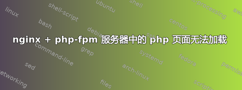 nginx + php-fpm 服务器中的 php 页面无法加载