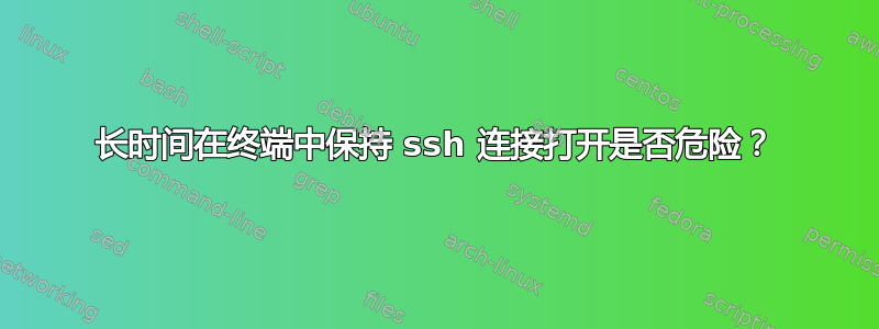 长时间在终端中保持 ssh 连接打开是否危险？