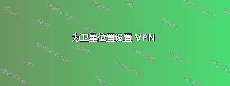 为卫星位置设置 VPN