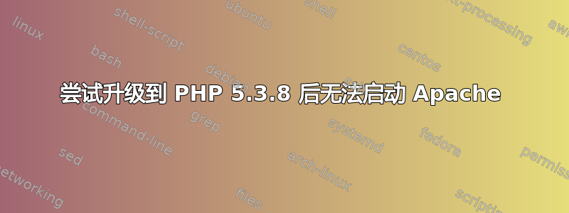 尝试升级到 PHP 5.3.8 后无法启动 Apache