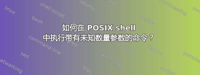 如何在 POSIX shell 中执行带有未知数量参数的命令？