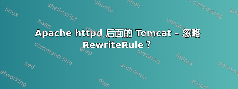 Apache httpd 后面的 Tomcat – 忽略 RewriteRule？