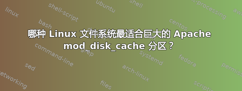 哪种 Linux 文件系统最适合巨大的 Apache mod_disk_cache 分区？