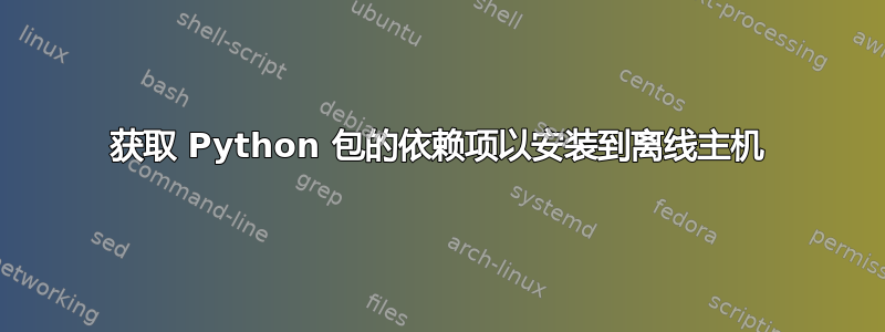 获取 Python 包的依赖项以安装到离线主机