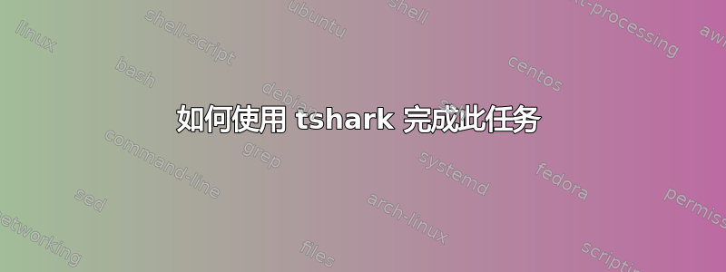 如何使用 tshark 完成此任务