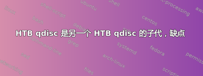 HTB qdisc 是另一个 HTB qdisc 的子代，缺点