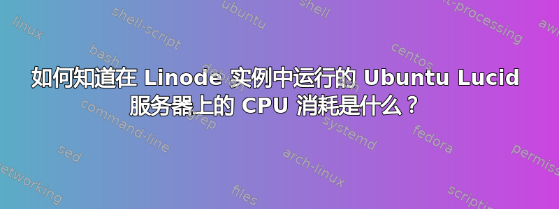 如何知道在 Linode 实例中运行的 Ubuntu Lucid 服务器上的 CPU 消耗是什么？