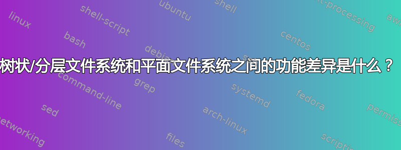 树状/分层文件系统和平面文件系统之间的功能差异是什么？