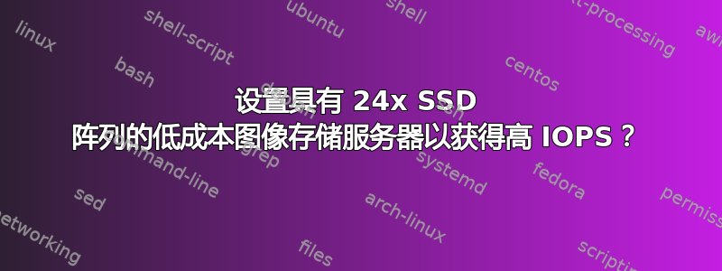 设置具有 24x SSD 阵列的低成本图像存储服务器以获得高 IOPS？